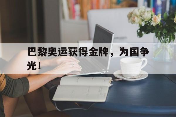 星空体育APP-巴黎奥运获得金牌，为国争光！