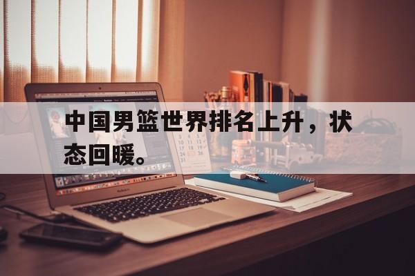 星空体育-中国男篮世界排名上升，状态回暖。