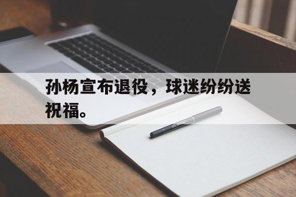 星空体育下载-孙杨宣布退役，球迷纷纷送祝福。