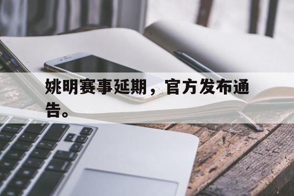 星空体育APP-姚明赛事延期，官方发布通告。