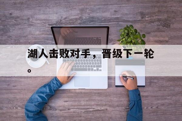 星空体育APP-湖人击败对手，晋级下一轮。