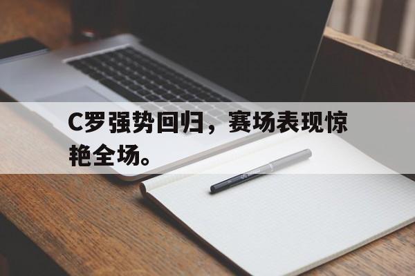 星空体育官网-C罗强势回归，赛场表现惊艳全场。