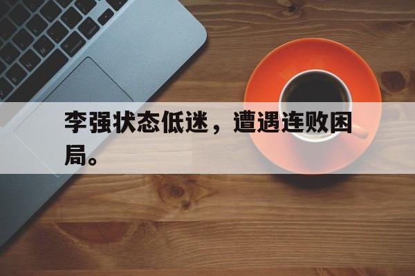 星空体育APP-李强状态低迷，遭遇连败困局。