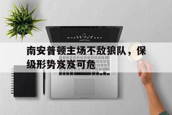 星空体育APP-南安普顿主场不敌狼队，保级形势岌岌可危