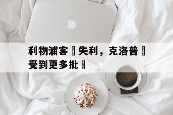 星空体育-利物浦客場失利，克洛普將受到更多批評