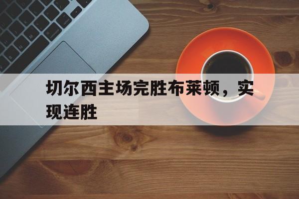 星空体育-切尔西主场完胜布莱顿，实现连胜