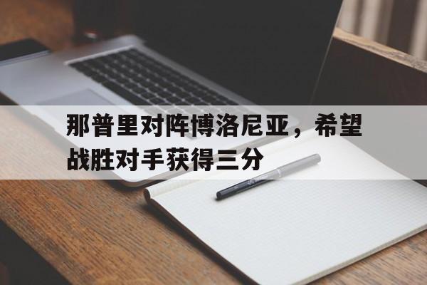 星空体育APP-那普里对阵博洛尼亚，希望战胜对手获得三分