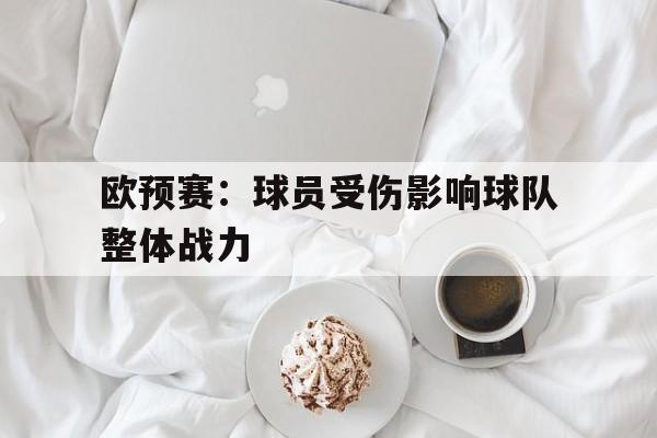 星空体育-欧预赛：球员受伤影响球队整体战力