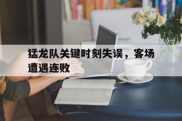 星空体育下载-猛龙队关键时刻失误，客场遭遇连败